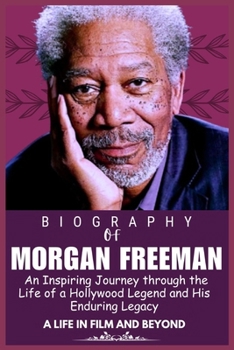 MORGAN FREEMAN BIOGRAPHY: An Inspiring Journey Through the Life of a Hollywood Legend and His Enduring Legacy (Legends who Shaped the world of Entertainment)