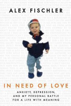 In Need of Love: Anxiety, Depression, and My Personal Battle for a Life with Meaning