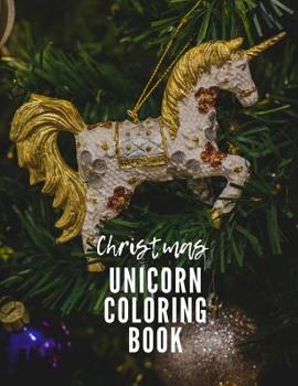 Christmas Unicorn Coloring Book: The Ultimate Unicorn Coloring Book: This is an 8.5X11 32 Page Magical Horn Coloring Diary For: Anyone That Loves Unicorns and Magic. Makes A Great Birthday or Just Bec