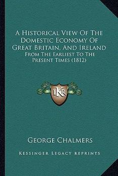 Paperback A Historical View Of The Domestic Economy Of Great Britain, And Ireland: From The Earliest To The Present Times (1812) Book