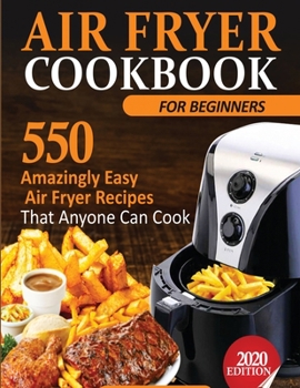Air Fryer Cookbook for Beginners : 550 Amazingly Easy Air Fryer Recipes That Anyone Can Cook