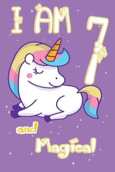 I am 7 and Magical: Unicorn Journal A Happy Birthday 7 Years Old Unicorn Journal Notebook for Kids, Birthday Unicorn Journal for Girls / 7 Year Old Birthday Gift for Girls!