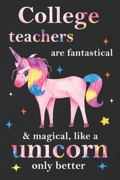 Paperback College Teachers Are Fantastical & Magical Like A Unicorn Only Better: Teacher Appreciation Gifts,: Unicorn Journal for girls, Teacher Appreciation Jo Book