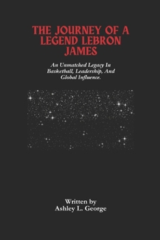 Paperback The Journey Of A Legend LeBron James: An Unmatched Legacy In Basketball, Leadership, And Global Influence. Book