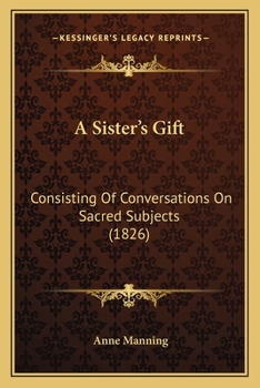 Paperback A Sister's Gift: Consisting Of Conversations On Sacred Subjects (1826) Book