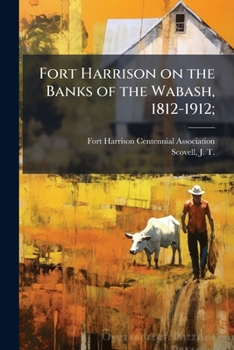 Fort Harrison on the Banks of the Wabash, 1812-1912;