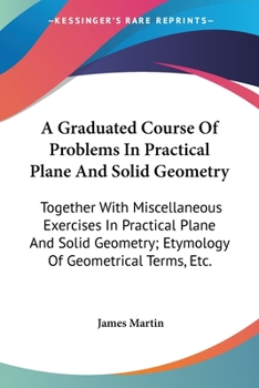 Paperback A Graduated Course Of Problems In Practical Plane And Solid Geometry: Together With Miscellaneous Exercises In Practical Plane And Solid Geometry; Ety Book