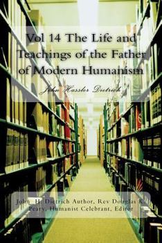 Paperback Vol 14 The Life and Teachings of the Father of Modern Humanism: John Hassler Dietrich Book