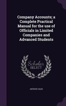 Company Accounts; A Complete Practical Manual for the Use of Officials in Limited Companies and Advanced Students