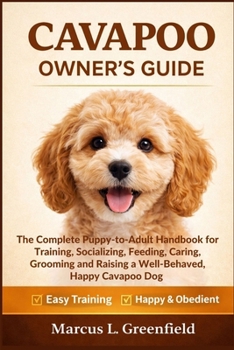 CAVAPOO OWNER’S GUIDE: The Complete Puppy-to-Adult Handbook for Training, Socializing, Feeding, Caring, Grooming and Raising a Well-Behaved, Happy Cavapoo Dog