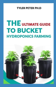 Paperback The Ultimate Guide To Bucket Hydroponic Farming: Step by Step Guide On Starting Your Own Bucket Hydroponics Farming Book