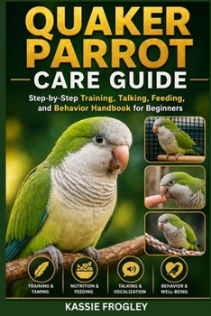 Paperback Quaker Parrot Care Guide: Step-by-Step Training, Talking, Feeding, and Behavior Handbook for Beginners Book