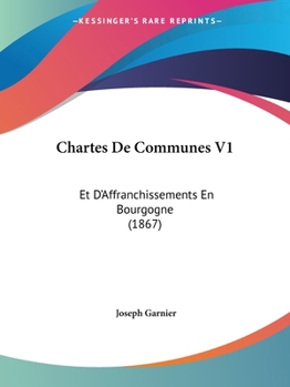 Paperback Chartes De Communes V1: Et D'Affranchissements En Bourgogne (1867) [French] Book