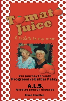 Paperback Tomato Juice- A Tribute to my Mom: A Journey about Progressive Bulbar Palsy (ALS) Book