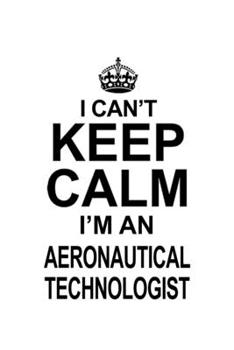 Paperback I Can't Keep Calm I'm An Aeronautical Technologist: Personal Aeronautical Technologist Notebook, Aeronautical Techno Worker Journal Gift, Diary, Doodl Book