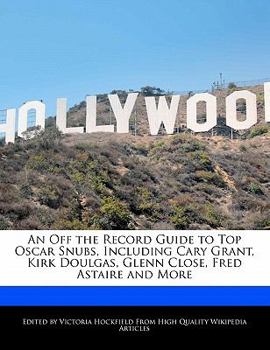 An off the Record Guide to Top Oscar Snubs, Including Cary Grant, Kirk Doulgas, Glenn Close, Fred Astaire and More