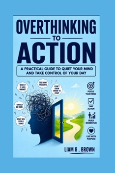 Paperback Overthinking to Action: A Practical Guide to Quiet Your Mind and Take Control of Your Day Book
