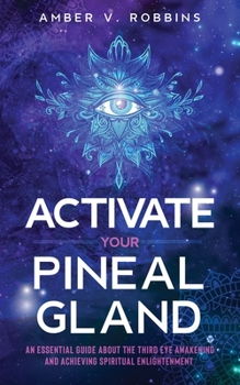 Paperback Activate Your Pineal Gland: An Essential Guide about the Third Eye Awakening and Achieving Spiritual Enlightenment Book