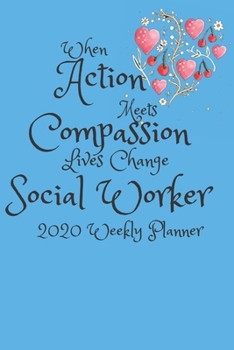 When Action Meets Compassion Lives Change Social Worker: 2020 Weekly Planner | Jan 1, 2020 to Dec 31, 2020 | Simple Dated Week and Month Calendar with Notes Pages, 6 x 9 size