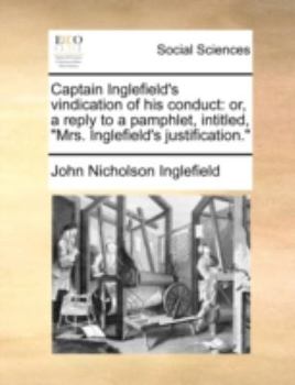 Paperback Captain Inglefield's Vindication of His Conduct: Or, a Reply to a Pamphlet, Intitled, Mrs. Inglefield's Justification. Book