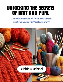 Paperback Unlocking the Secrets of Knit and Purl: The Ultimate Book with 50 Simple Techniques for Effortless Craft Book