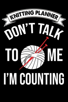 Paperback Knitting Planner: Don't Talk To Me I'm Counting: Funny Knitting Project Planner Notebook Gifts. Best Knitting Project Planner for Knitte Book
