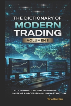 The Dictionary of Modern Trading VOLUME II: ALGORITHMIC TRADING, AUTOMATED SYSTEMS AND PROFESSIONAL INFRASTRUCTURE