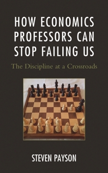 Paperback How Economics Professors Can Stop Failing Us: The Discipline at a Crossroads Book