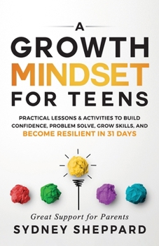 Paperback A Growth Mindset for Teens: Practical Lessons & Activities to Build Confidence, Problem Solve, Grow Skills, and Become Resilient in 31days. Book