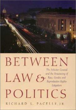 Hardcover Between Law and Politics: The Solicitor General and the Structuring of Race, Gender, and Reproductive Rights Litigation Book