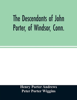 The Descendants of John Porter, of Windsor, in the Line of His Great, Great Grandson, Col. Joshua Porter, of Salisbury, Litchfield County: With Some Account of the Families Into Which They Married (Cl