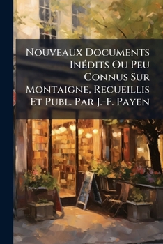 Paperback Nouveaux Documents Inédits Ou Peu Connus Sur Montaigne, Recueillis Et Publ. Par J.-F. Payen [French] Book