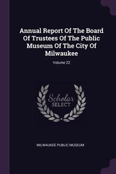 Paperback Annual Report of the Board of Trustees of the Public Museum of the City of Milwaukee; Volume 22 Book