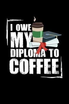 I Owe My Diploma To Coffee: 6x9 Science Journal & Notebook Dotgrid Gift For Ph.D. and Doctorate