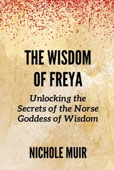 The Wisdom of Freya: Unlocking the Secrets of the Norse Goddess of Wisdom