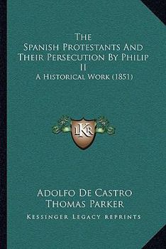 Paperback The Spanish Protestants And Their Persecution By Philip II: A Historical Work (1851) Book