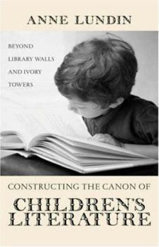 Hardcover Constructing the Canon of Children's Literature: Beyond Library Walls and Ivory Towers Book