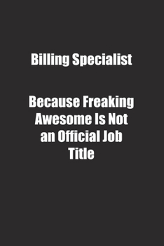 Billing Specialist Because Freaking Awesome Is Not an Official Job Title.: Lined notebook