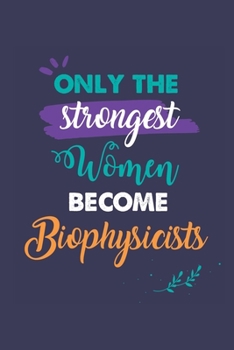 Paperback Only the Strongest Women Become Biophysicists: A 6x9 Inch Softcover Diary Notebook With 110 Blank Lined Pages. Journal for Biophysicists and Perfect a Book