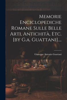 Paperback Memorie Enciclopediche Romane Sulle Belle Arti, Antichità, Etc. [by G.a. Guattani].... [Italian] Book