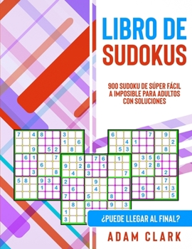 Libro de Sudokus: 900 Sudoku de Súper Fácil a Imposible para Adultos con Soluciones. ¿Puede Llegar al Final?