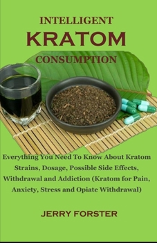 Paperback Intelligent Kratom Consumption: Everything You Need To Know About Kratom Strains, Dosage, Possible Side Effects, Withdrawal and Addiction (Kratom for Book
