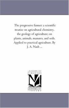 The Progressive Farmer: A Scientific Treatise on Agricultural Chemistry, the Geology of Agriculture