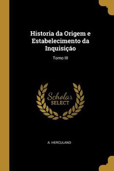 Paperback Historia da Origem e Estabelecimento da Inquisiçáo: Tomo III Book