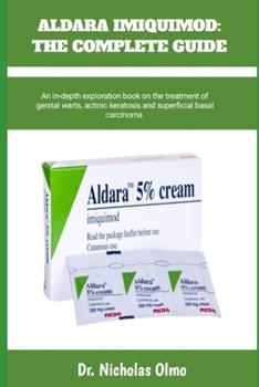ALDARA IMIQUIMOD: THE COMPLETE GUIDE: An in-depth exploration book on the treatment of genital warts, actinic keratosis and superficial basal carcinoma
