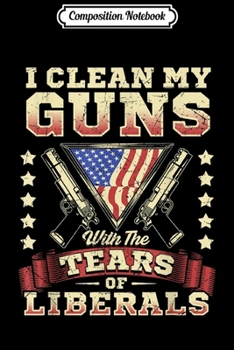 Composition Notebook: I Clean my Guns with the Tears of Liberals  Journal/Notebook Blank Lined Ruled 6x9 100 Pages