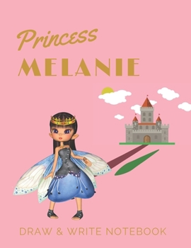 Princess Melanie: Personalized with Name Draw & Write Notebook for Little Girls / with Picture Space and Dashed Mid-line (Fairy Princess)