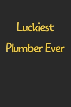 Luckiest Plumber Ever: Lined Journal, 120 Pages, 6 x 9, Funny Plumber Gift Idea, Black Matte Finish (Luckiest Plumber Ever Journal)
