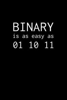 BINARY is as easy as 01 10 11: Notebook for Programmers