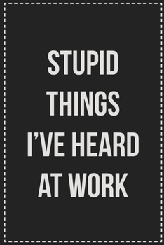 Stupid Things I've Heard at Work: College Ruled Notebook | Novelty Lined Journal | Gift Card Alternative | Perfect Keepsake For Passive Aggressive People